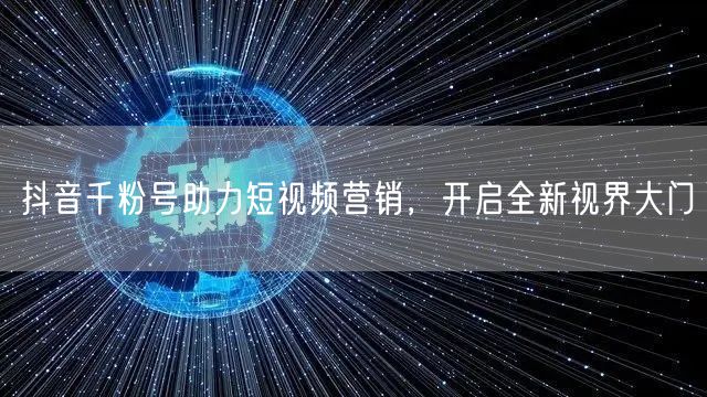 抖音千粉号助力短视频营销，开启全新视界大门