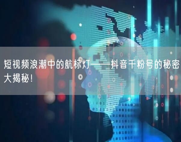 短视频浪潮中的航标灯——抖音千粉号的秘密大揭秘！