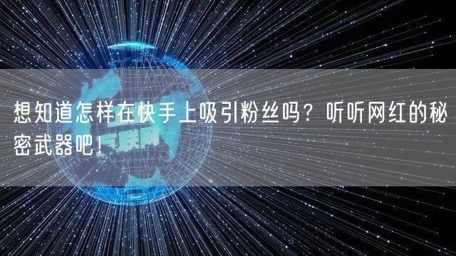 想知道怎样在快手上吸引粉丝吗？听听网红的秘密武器吧！