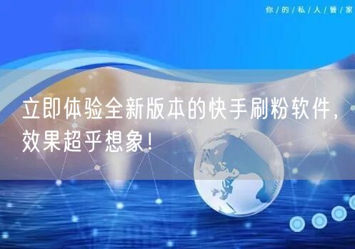 立即体验全新版本的快手刷粉软件，效果超乎想象！