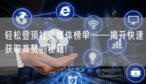 轻松登顶社交媒体榜单——揭开快速获取高赞的秘籍!