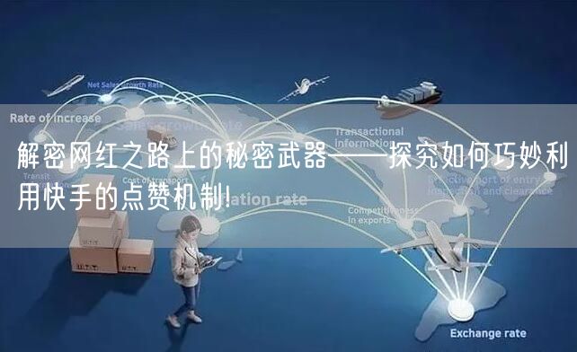 解密网红之路上的秘密武器——探究如何巧妙利用快手的点赞机制!