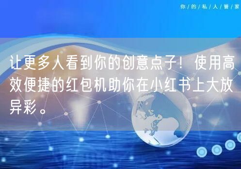 让更多人看到你的创意点子！使用高效便捷的红包机助你在小红书上大放异彩。