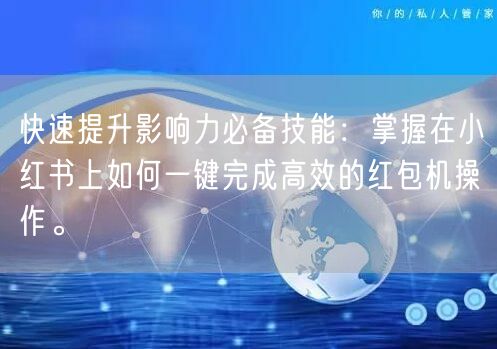 快速提升影响力必备技能：掌握在小红书上如何一键完成高效的红包机操作。