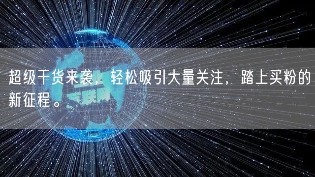 超级干货来袭，轻松吸引大量关注，踏上买粉的新征程。