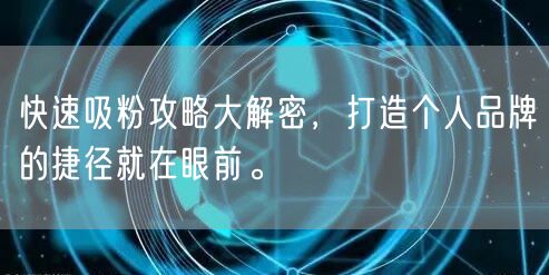 快速吸粉攻略大解密，打造个人品牌的捷径就在眼前。