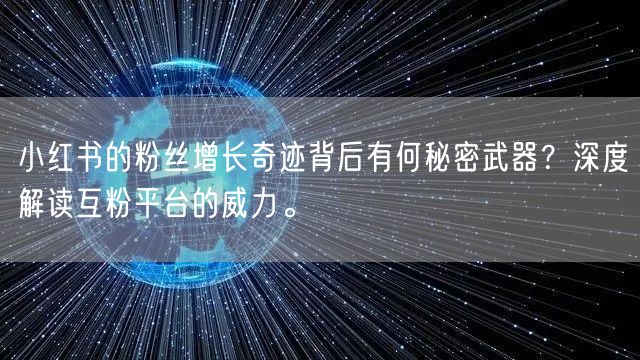 小红书的粉丝增长奇迹背后有何秘密武器？深度解读互粉平台的威力。