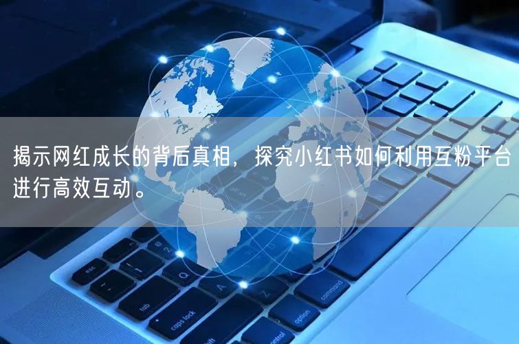 揭示网红成长的背后真相，探究小红书如何利用互粉平台进行高效互动。