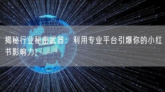 揭秘行业秘密武器：利用专业平台引爆你的小红书影响力！