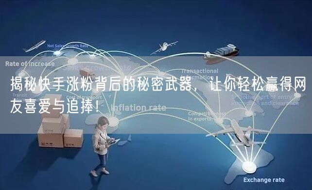 揭秘快手涨粉背后的秘密武器，让你轻松赢得网友喜爱与追捧！