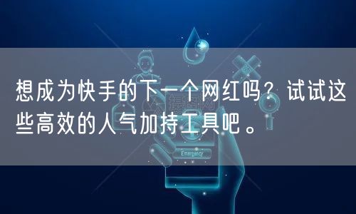 想成为快手的下一个网红吗？试试这些高效的人气加持工具吧。