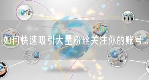 如何快速吸引大量粉丝关注你的账号。