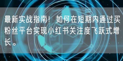最新实战指南！如何在短期内通过买粉丝平台实现小红书关注度飞跃式增长。