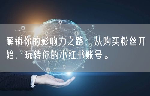 解锁你的影响力之路：从购买粉丝开始，玩转你的小红书账号。