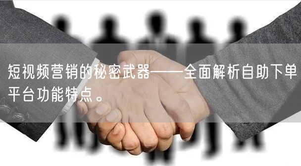 短视频营销的秘密武器——全面解析自助下单平台功能特点。