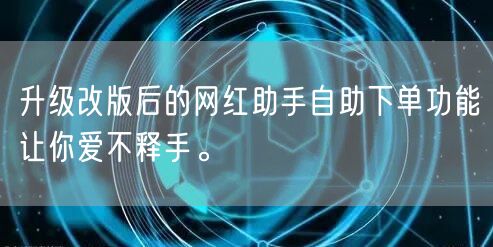 升级改版后的网红助手自助下单功能让你爱不释手。