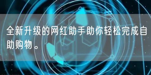 全新升级的网红助手助你轻松完成自助购物。