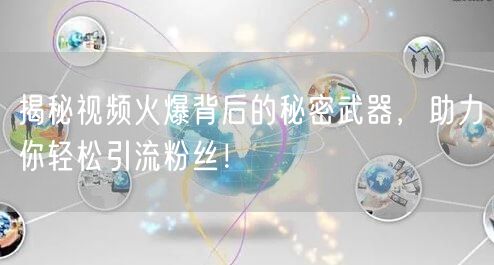 揭秘视频火爆背后的秘密武器，助力你轻松引流粉丝！