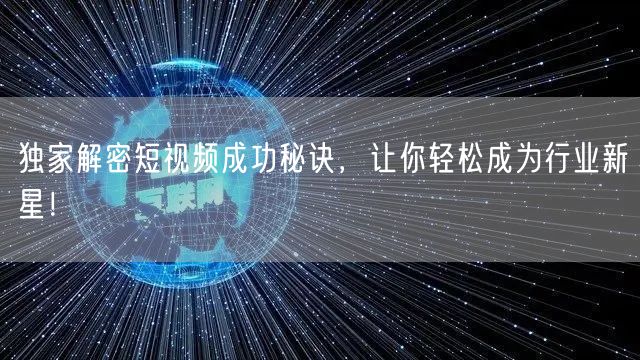 独家解密短视频成功秘诀，让你轻松成为行业新星！