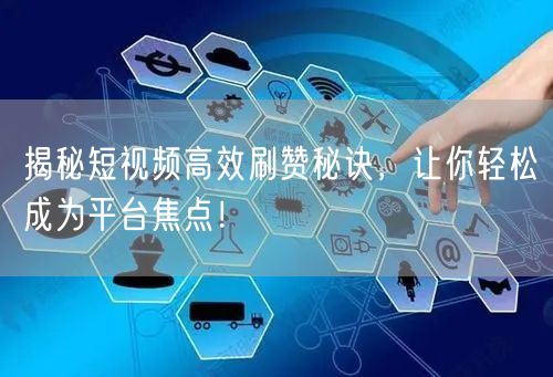 揭秘短视频高效刷赞秘诀，让你轻松成为平台焦点！
