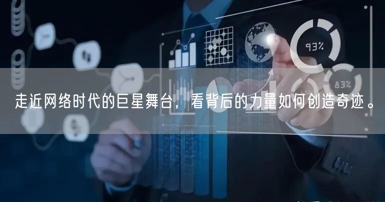 走近网络时代的巨星舞台，看背后的力量如何创造奇迹。