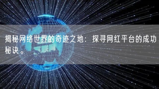 揭秘网络世界的奇迹之地：探寻网红平台的成功秘诀。