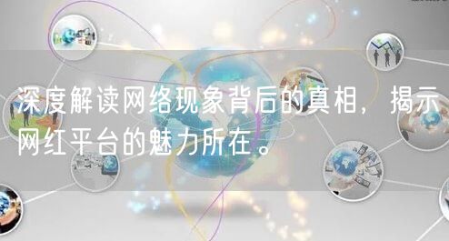 深度解读网络现象背后的真相，揭示网红平台的魅力所在。