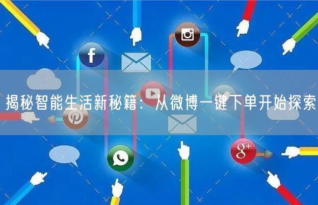 揭秘智能生活新秘籍：从微博一键下单开始探索
