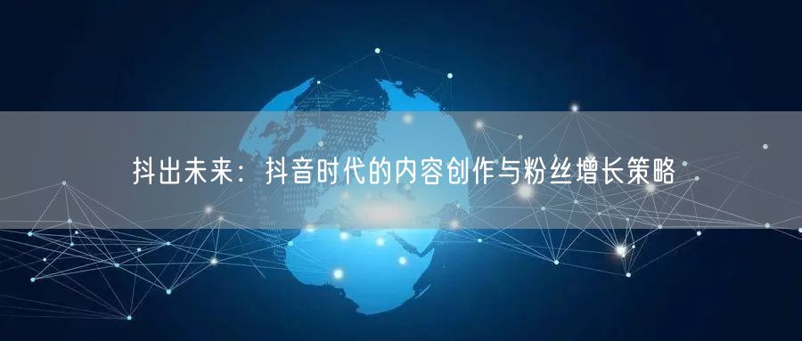 抖出未来：抖音时代的内容创作与粉丝增长策略