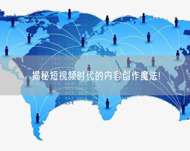 揭秘短视频时代的内容创作魔法!