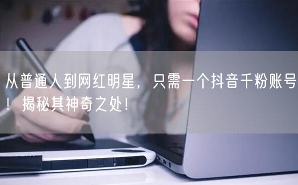 从普通人到网红明星，只需一个抖音千粉账号！揭秘其神奇之处！