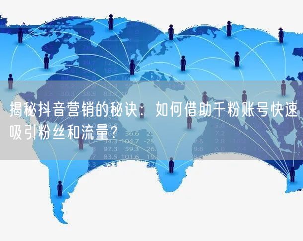 揭秘抖音营销的秘诀：如何借助千粉账号快速吸引粉丝和流量？