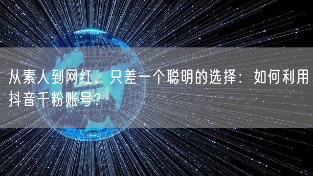 从素人到网红，只差一个聪明的选择：如何利用抖音千粉账号？