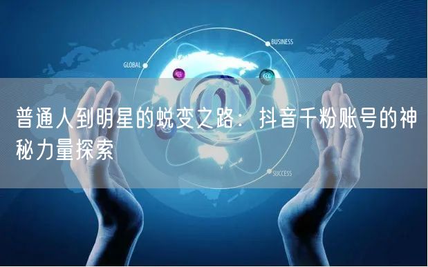 普通人到明星的蜕变之路：抖音千粉账号的神秘力量探索