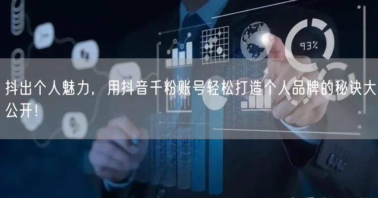 抖出个人魅力，用抖音千粉账号轻松打造个人品牌的秘诀大公开！