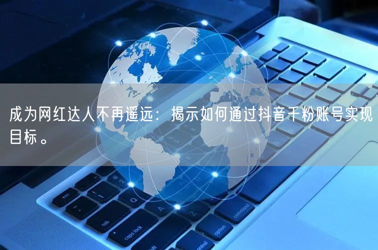 成为网红达人不再遥远：揭示如何通过抖音千粉账号实现目标。