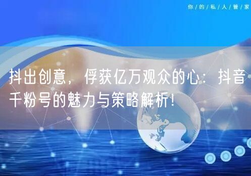 抖出创意，俘获亿万观众的心：抖音千粉号的魅力与策略解析！