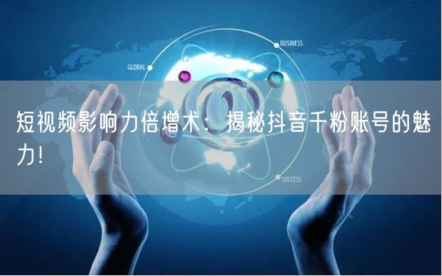 短视频影响力倍增术：揭秘抖音千粉账号的魅力！