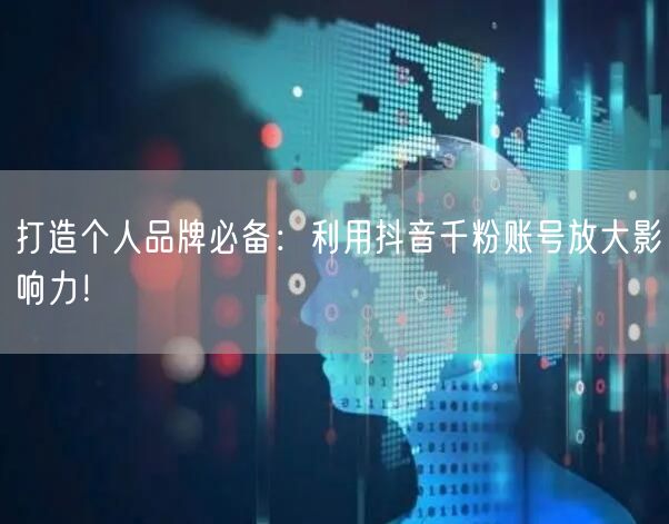 打造个人品牌必备：利用抖音千粉账号放大影响力！