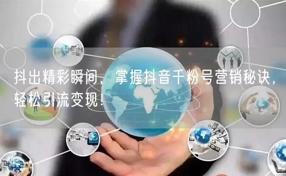 抖出精彩瞬间，掌握抖音千粉号营销秘诀，轻松引流变现！