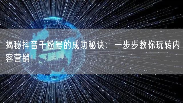 揭秘抖音千粉号的成功秘诀：一步步教你玩转内容营销！