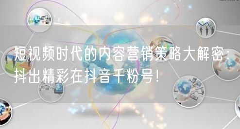 短视频时代的内容营销策略大解密：抖出精彩在抖音千粉号！