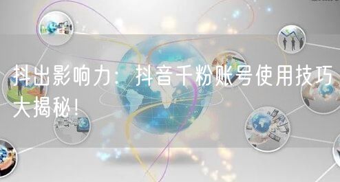 抖出影响力：抖音千粉账号使用技巧大揭秘！