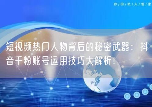 短视频热门人物背后的秘密武器：抖音千粉账号运用技巧大解析！