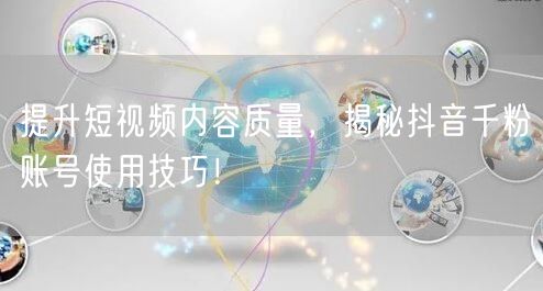 提升短视频内容质量，揭秘抖音千粉账号使用技巧！