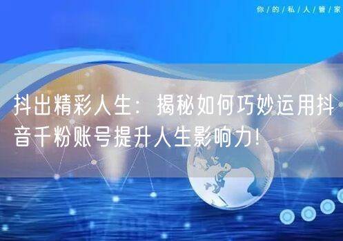 抖出精彩人生：揭秘如何巧妙运用抖音千粉账号提升人生影响力！