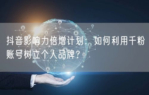 抖音影响力倍增计划：如何利用千粉账号树立个人品牌？