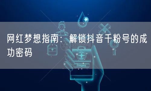 网红梦想指南：解锁抖音千粉号的成功密码