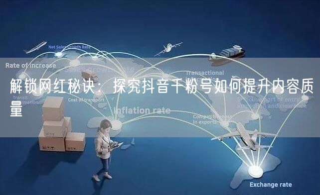 解锁网红秘诀：探究抖音千粉号如何提升内容质量