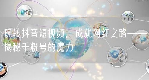 玩转抖音短视频，成就网红之路——揭秘千粉号的魔力